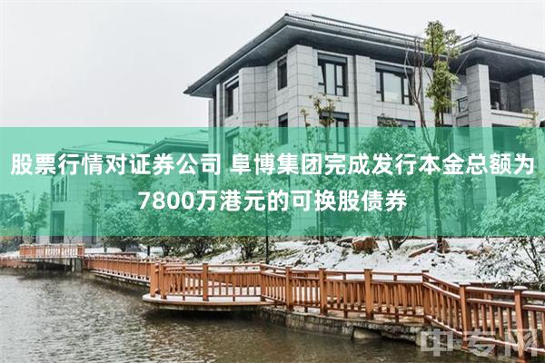 股票行情对证券公司 阜博集团完成发行本金总额为7800万港元的可换股债券