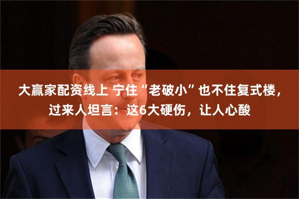 大赢家配资线上 宁住“老破小”也不住复式楼，过来人坦言：这6大硬伤，让人心酸