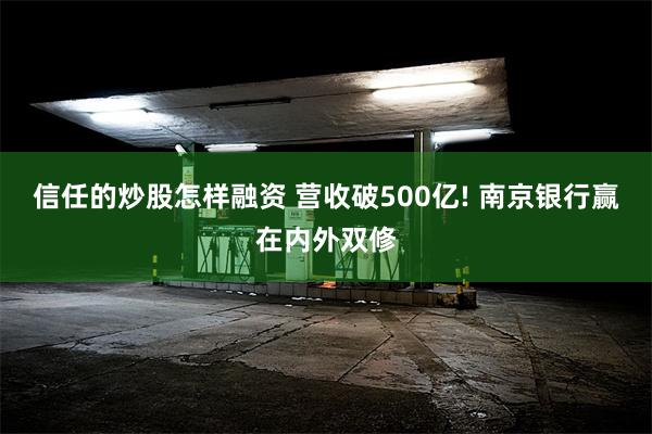 信任的炒股怎样融资 营收破500亿! 南京银行赢在内外双修