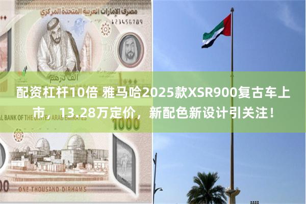 配资杠杆10倍 雅马哈2025款XSR900复古车上市，13.28万定价，新配色新设计引关注！