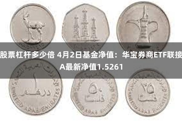 股票杠杆多少倍 4月2日基金净值：华宝券商ETF联接A最新净值1.5261