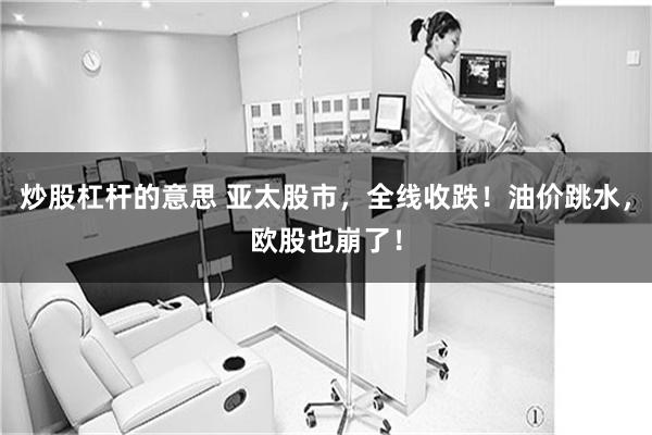 炒股杠杆的意思 亚太股市，全线收跌！油价跳水，欧股也崩了！