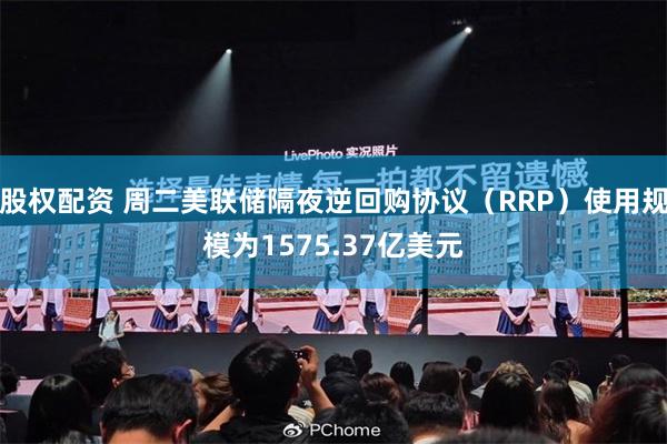 股权配资 周二美联储隔夜逆回购协议（RRP）使用规模为1575.37亿美元