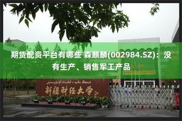 期货配资平台有哪些 森麒麟(002984.SZ)：没有生产、销售军工产品