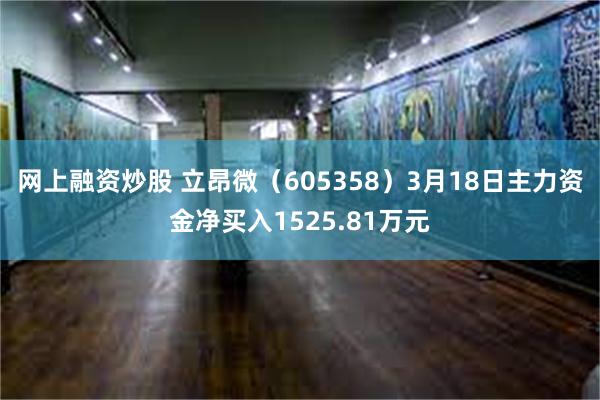 网上融资炒股 立昂微（605358）3月18日主力资金净买入1525.81万元