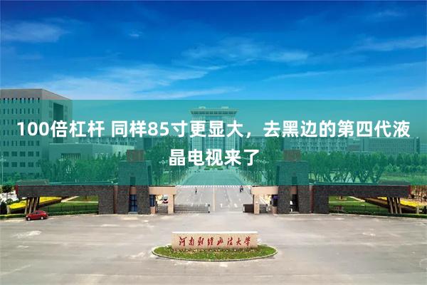 100倍杠杆 同样85寸更显大，去黑边的第四代液晶电视来了