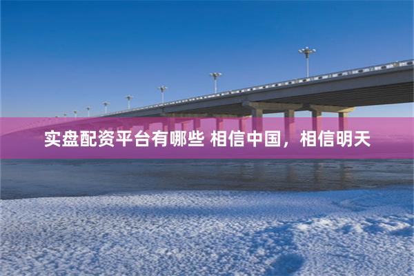 实盘配资平台有哪些 相信中国，相信明天