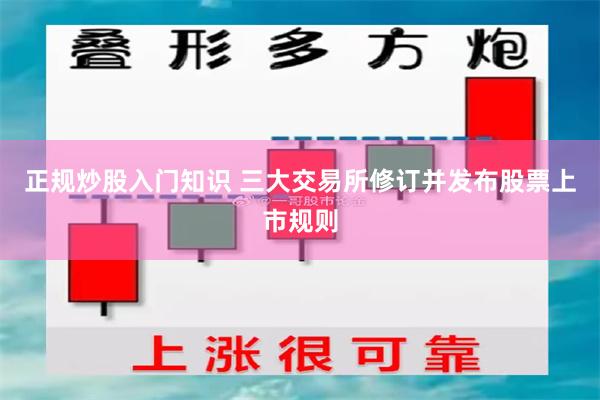 正规炒股入门知识 三大交易所修订并发布股票上市规则