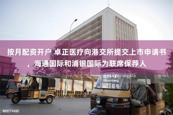 按月配资开户 卓正医疗向港交所提交上市申请书，海通国际和浦银国际为联席保荐人