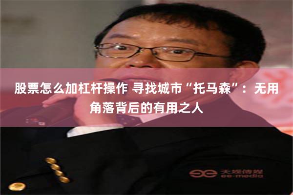 股票怎么加杠杆操作 寻找城市“托马森”：无用角落背后的有用之人