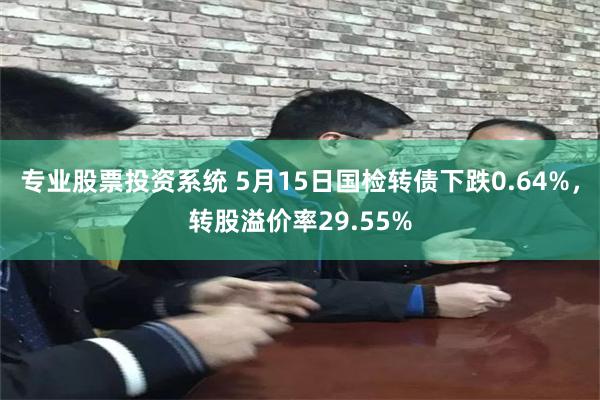 专业股票投资系统 5月15日国检转债下跌0.64%，转股溢价率29.55%