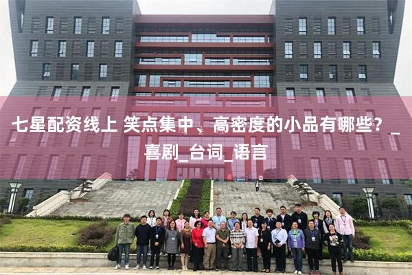 七星配资线上 笑点集中、高密度的小品有哪些？_喜剧_台词_语言