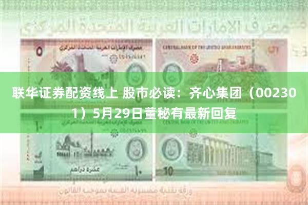 联华证券配资线上 股市必读：齐心集团（002301）5月29日董秘有最新回复