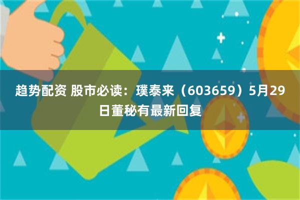 趋势配资 股市必读：璞泰来（603659）5月29日董秘有最新回复