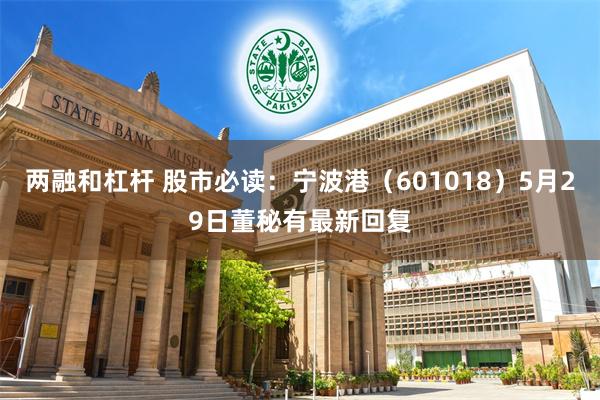 两融和杠杆 股市必读：宁波港（601018）5月29日董秘有最新回复