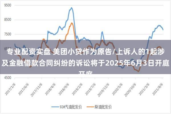 专业配资实盘 美团小贷作为原告/上诉人的1起涉及金融借款合同纠纷的诉讼将于2025年6月3日开庭
