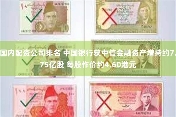 国内配资公司排名 中国银行获中信金融资产增持约7.75亿股 每股作价约4.60港元