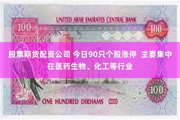 股票期货配资公司 今日90只个股涨停  主要集中在医药生物、化工等行业