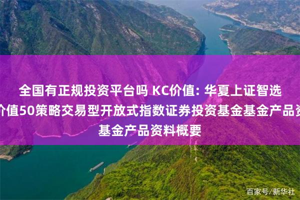 全国有正规投资平台吗 KC价值: 华夏上证智选科创板价值50策略交易型开放式指数证券投资基金基金产品资料概要