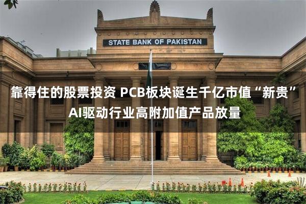 靠得住的股票投资 PCB板块诞生千亿市值“新贵” AI驱动行业高附加值产品放量