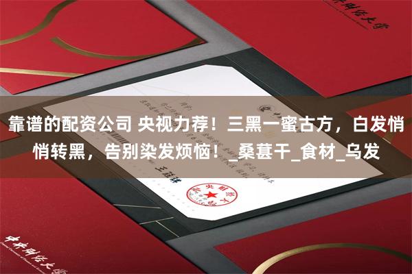 靠谱的配资公司 央视力荐！三黑一蜜古方，白发悄悄转黑，告别染发烦恼！_桑葚干_食材_乌发