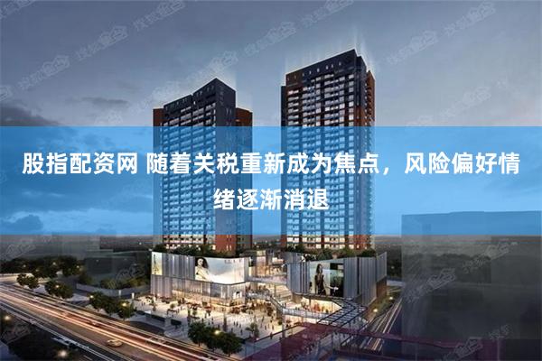 股指配资网 随着关税重新成为焦点，风险偏好情绪逐渐消退