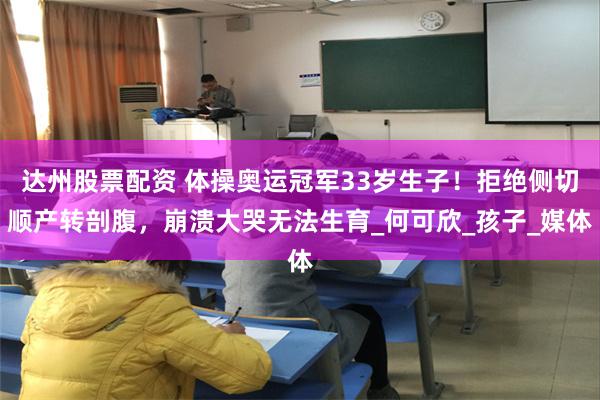达州股票配资 体操奥运冠军33岁生子！拒绝侧切顺产转剖腹，崩溃大哭无法生育_何可欣_孩子_媒体