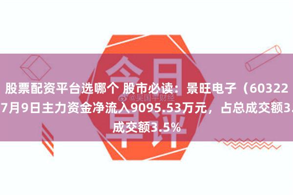 股票配资平台选哪个 股市必读：景旺电子（603228）7月9日主力资金净流入9095.53万元，占总成交额3.5%