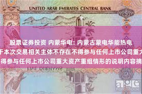 股票证券投资 内蒙华电: 内蒙古蒙电华能热电股份有限公司董事会关于本次交易相关主体不存在不得参与任何上市公司重大资产重组情形的说明内容摘要