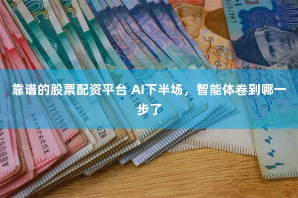 靠谱的股票配资平台 AI下半场，智能体卷到哪一步了