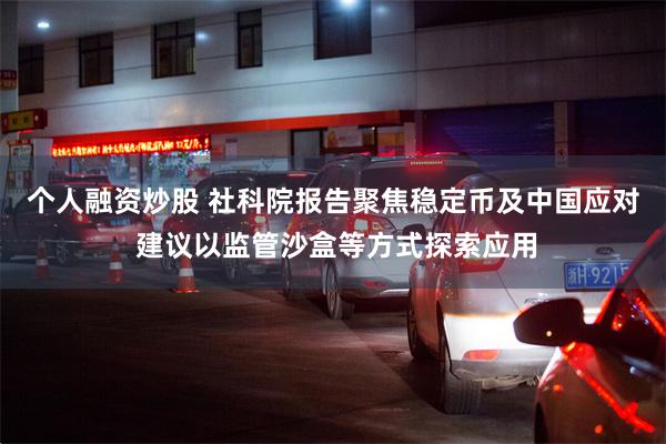 个人融资炒股 社科院报告聚焦稳定币及中国应对 建议以监管沙盒等方式探索应用