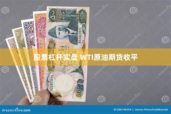 股票杠杆实盘 WTI原油期货收平