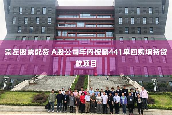 崇左股票配资 A股公司年内披露441单回购增持贷款项目