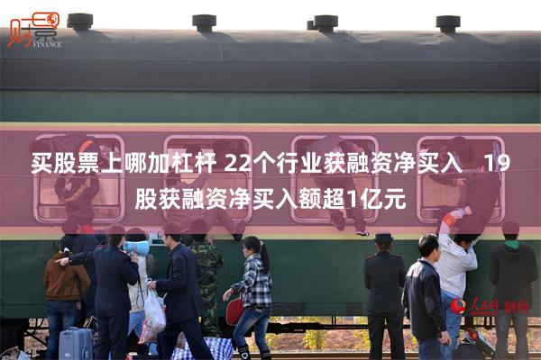 买股票上哪加杠杆 22个行业获融资净买入   19股获融资净买入额超1亿元