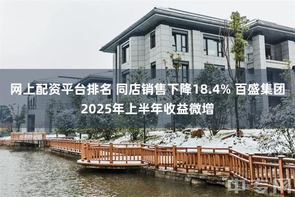 网上配资平台排名 同店销售下降18.4% 百盛集团2025年上半年收益微增