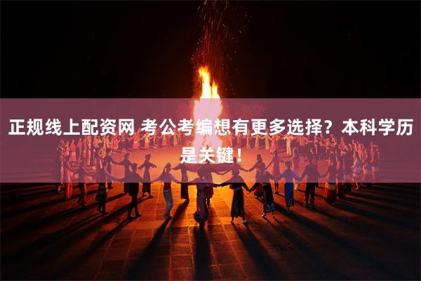 正规线上配资网 考公考编想有更多选择？本科学历是关键！