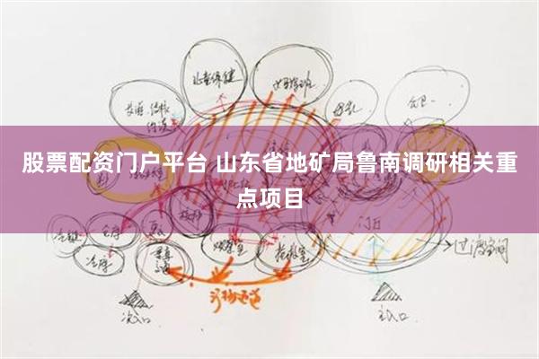 股票配资门户平台 山东省地矿局鲁南调研相关重点项目