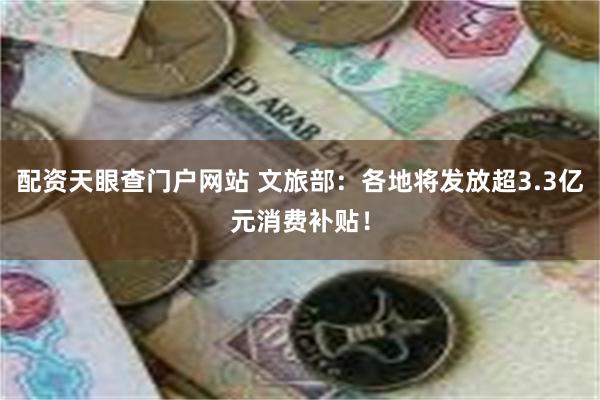 配资天眼查门户网站 文旅部：各地将发放超3.3亿元消费补贴！