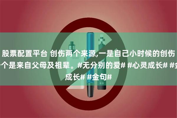 股票配置平台 创伤两个来源,一是自己小时候的创伤,另一个是来自父母及祖辈。#无分别的爱# #心灵成长# #金句#