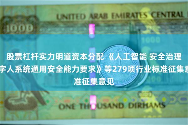 股票杠杆实力明道资本分配 《人工智能 安全治理 数字人系统通用安全能力要求》等279项行业标准征集意见