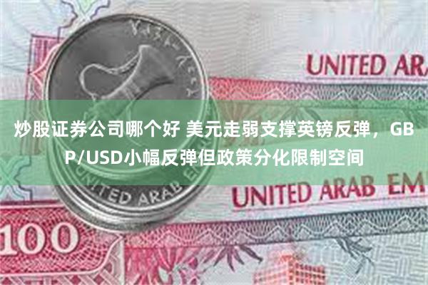 炒股证券公司哪个好 美元走弱支撑英镑反弹，GBP/USD小幅反弹但政策分化限制空间