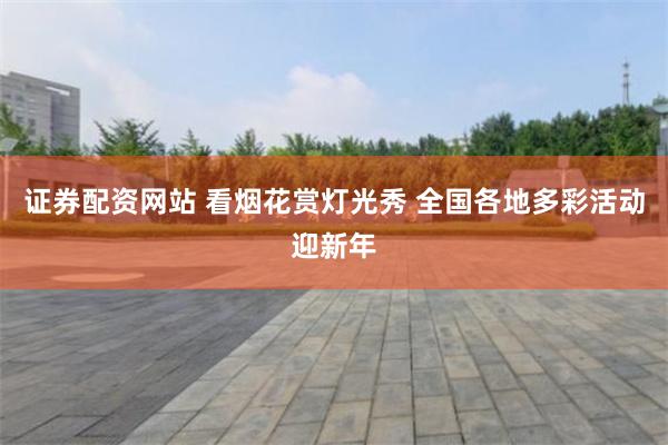 证券配资网站 看烟花赏灯光秀 全国各地多彩活动迎新年